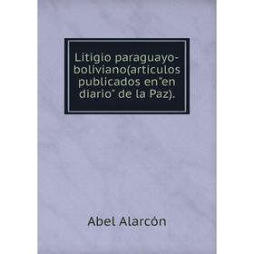 

Книга Litigio paraguayo-boliviano(articulos publicados enen diario de la Paz)