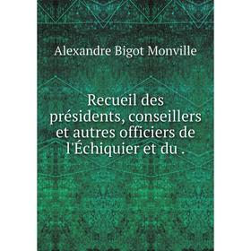 

Книга Recueil des présidents, conseillers et autres officiers de l'Échiquier et du.