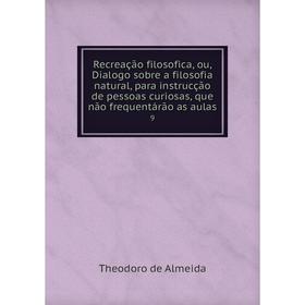 

Книга Recreação filosofica, ou, Dialogo sobre a filosofia natural, para instrucção de pessoas curiosas, que não frequentárão as aulas 9
