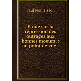

Книга Etude sur la répression des outrages aux bonnes moeurs.: au point de vue.