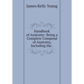 

Книга Handbook of Anatomy: Being a Complete Compend of Anatomy, Including the.