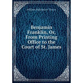 

Книга Benjamin Franklin, Or, From Printing Office to the Court of St. James