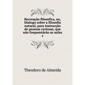 

Книга Recreação filosofica, ou, Dialogo sobre a filosofia natural, para instrucção de pessoas curiosas, que não frequentárão as aulas 8