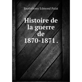 

Книга Histoire de la guerre de 1870-1871.