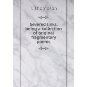 

Книга Severed links, being a collection of original fragmentary poems
