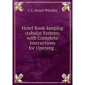 

Книга Hotel Book-keeping (tabular System) with Complete Instructions for Opening.