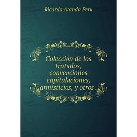 

Книга Colección de los tratados, convenciones capitulaciones, armisticios, y otros.