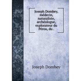 

Книга Joseph Dombey, médecin, naturaliste, archéologue, explorateur du Pérou, du.