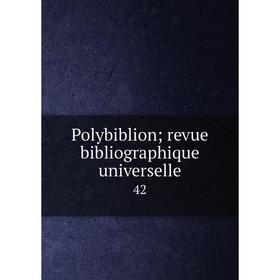 

Книга Polybiblion; revue bibliographique universelle 42