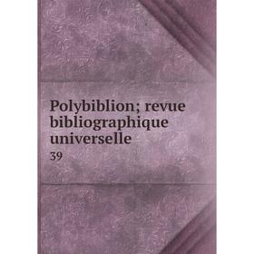 

Книга Polybiblion; revue bibliographique universelle 39
