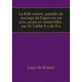 

Книга La folle soirée; parodie du mariage de Figaro en un acte, prose et vaudevilles. par M. l'abbé B y de B n