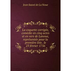 

Книга La coquette corrigée, comédie en cinq actes et en vers de Lanoue, représentée pour la première fois. le 23 février 1756