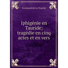 

Книга Iphigénie en Tauride; tragédie en cinq actes et en vers