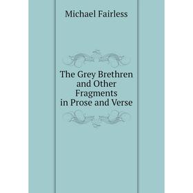 

Книга The Grey Brethren and Other Fragments in Prose and Verse