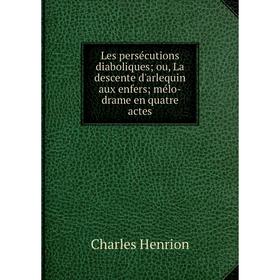 

Книга Les persécutions diaboliques; ou, La descente d'arlequin aux enfers; mélo-drame en quatre actes