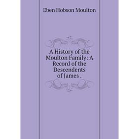 

Книга A History of the Moulton Family: A Record of the Descendents of James.