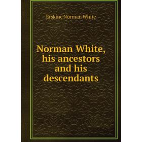 

Книга Norman White, his ancestors and his descendants