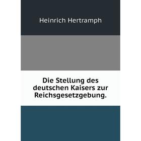 

Книга Die Stellung des deutschen Kaisers zur Reichsgesetzgebung.
