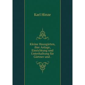 

Книга Kleine Hausgärten, ihre Anlage, Einrichtung und Unterhaltung für Gärtner und.