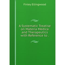 

Книга A Systematic Treatise on Materia Medica and Therapeutics with Reference to.