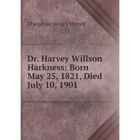 

Книга Dr. Harvey Willson Harkness: Born May 25, 1821, Died July 10, 1901