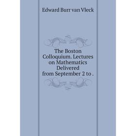 

Книга The Boston Colloquium. Lectures on Mathematics Delivered from September 2 to.