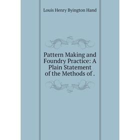

Книга Pattern Making and Foundry Practice: A Plain Statement of the Methods of.