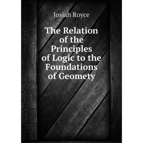 

Книга The Relation of the Principles of Logic to the Foundations of Geomety