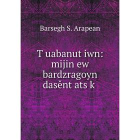 

Книга Tʻuabanutʻiwn: mijin ew bardzragoyn dasěntʻatsʻkʻ