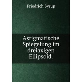 

Книга Astigmatische Spiegelung im dreiaxigen Ellipsoid.