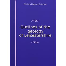 

Книга Outlines of the geology of Leicestershire