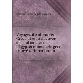 

Книга Voyages d'Antenor en Grèce et en Asie, avec des notions sur l'Égypte: manuscrit grec trouvé à Herculanum