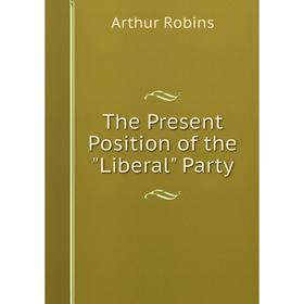 

Книга The Present Position of the Liberal Party