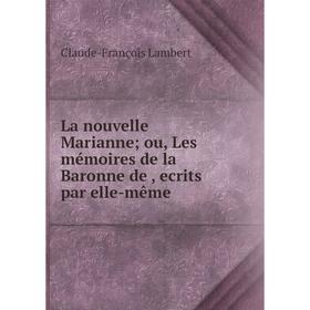 

Книга La nouvelle Marianne; ou, Les mémoires de la Baronne de, ecrits par elle-même