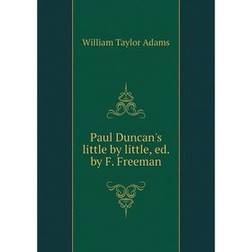 

Книга Paul Duncan's little by little, ed. by F. Freeman