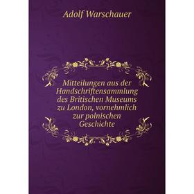 

Книга Mitteilungen aus der Handschriftensammlung des Britischen Museums zu London, vornehmlich zur polnischen Geschichte