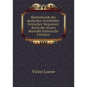 

Книга Bücherkunde der deutschen Geschichte. Kritischer Wegweiser durch die neuere deutsche historische Literatur