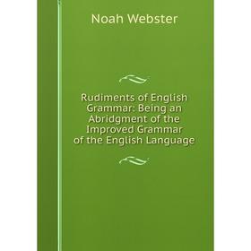 

Книга Rudiments of English Grammar: Being an Abridgment of the Improved Grammar of the English Language