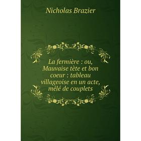 

Книга La fermière: ou, Mauvaise tète et bon coeur: tableau villageoise en un acte, mêlé de couplets