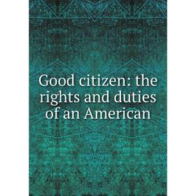 

Книга Good citizen: the rights and duties of an American
