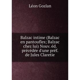 

Книга Balzac intime (Balzac en pantoufles; Balzac chez lui) Nouv. éd. précédée d'une préf. de Jules Claretie