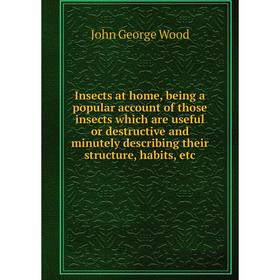 

Книга Insects at home, being a popular account of those insects which are useful or destructive and minutely describing their structure, habits, etc