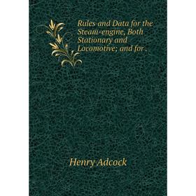 

Книга Rules and Data for the Steam-engine, Both Stationary and Locomotive; and for.