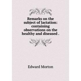 

Книга Remarks on the subject of lactation: containing observations on the healthy and diseased.