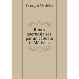 

Книга Rimes guernesiaises, par un câtelain G. Métivier.