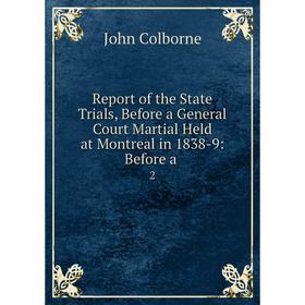 

Книга Report of the State Trials, Before a General Court Martial Held at Montreal in 1838-9: Before a. 2