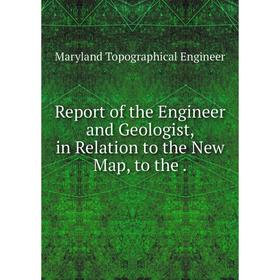

Книга Report of the Engineer and Geologist, in Relation to the New Map, to the.