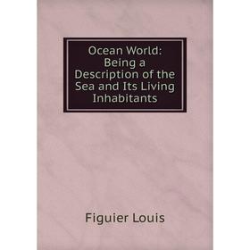

Книга Ocean World: Being a Description of the Sea and Its Living Inhabitants