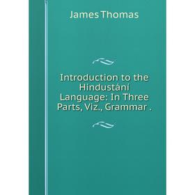 

Книга Introduction to the Hindustání Language: In Three Parts, Viz., Grammar.