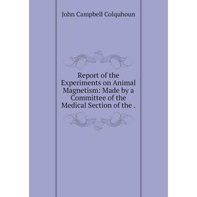 

Книга Report of the Experiments on Animal Magnetism: Made by a Committee of the Medical Section of the.